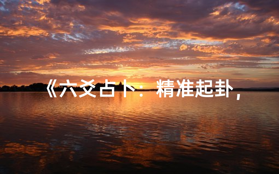 《六爻占卜:精准起卦,揭秘吉凶命运之谜》