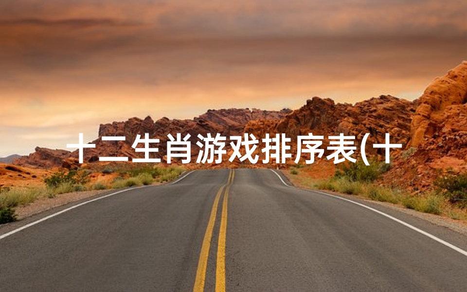 十二生肖游戏排序表(十二生肖在竞技团队游戏里是什么位置 )