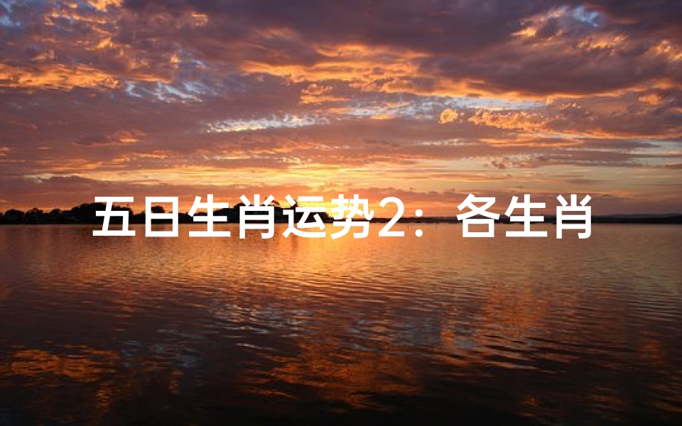 五日生肖运势2:各生肖在接下来的五日里会有怎样的运势呢?