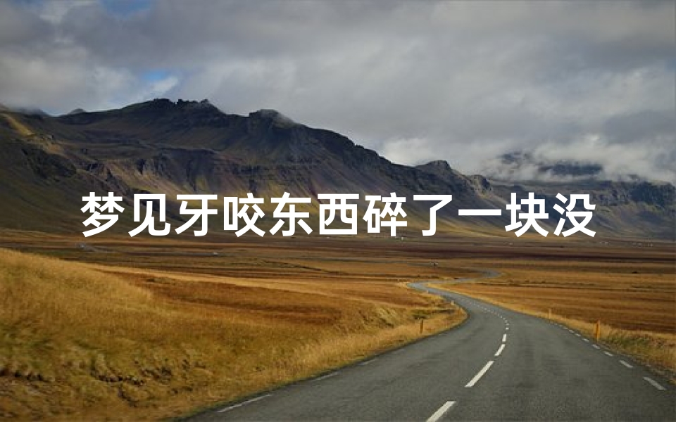 梦见牙咬东西碎了一块没出血,梦见牙咬东西碎了一块没出血啥意思