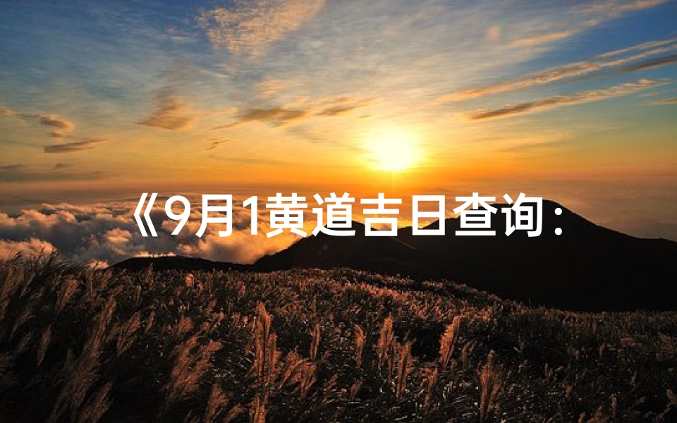 《9月1黄道吉日查询:最佳良辰吉日揭晓》