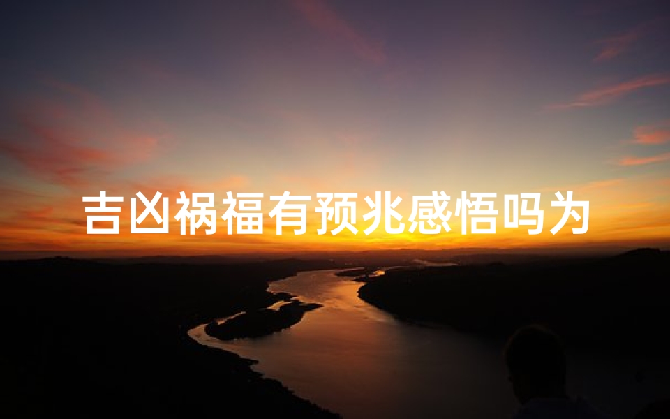吉凶祸福有预兆感悟吗为什么—吉凶祸福的原理