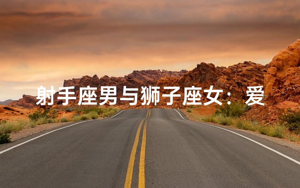 射手座男与狮子座女:爱情火花中的婚姻奇迹