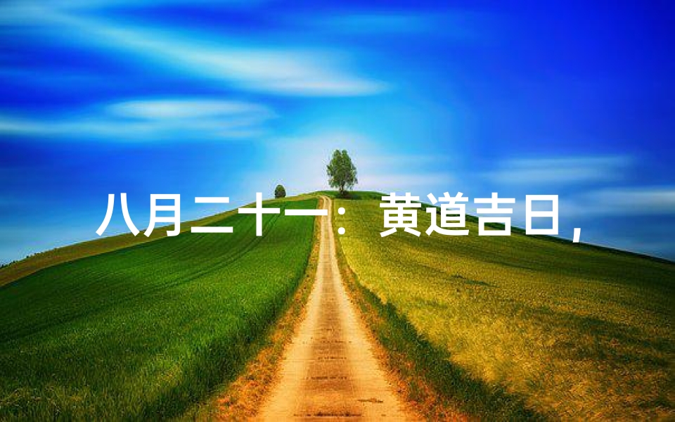 八月二十一:黄道吉日,农历吉日大揭秘