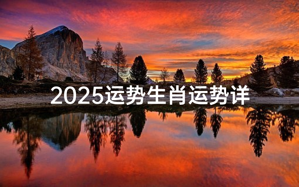 2025运势生肖运势详解-新年运势指南
