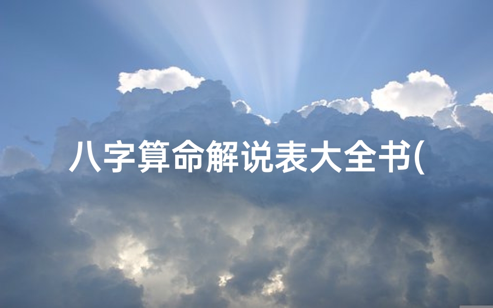 八字算命解说表大全书(有什么算命,生辰八字的书)