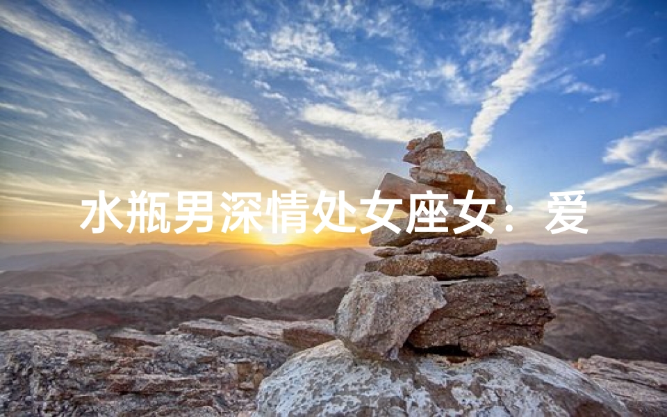 水瓶男深情处女座女:爱意难测的星座情缘-海瑞算卦网