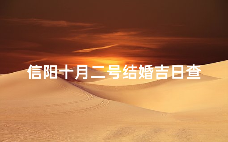 信阳十月二号结婚吉日查询—信阳十月二号结婚吉日查询:喜结良缘吉时选