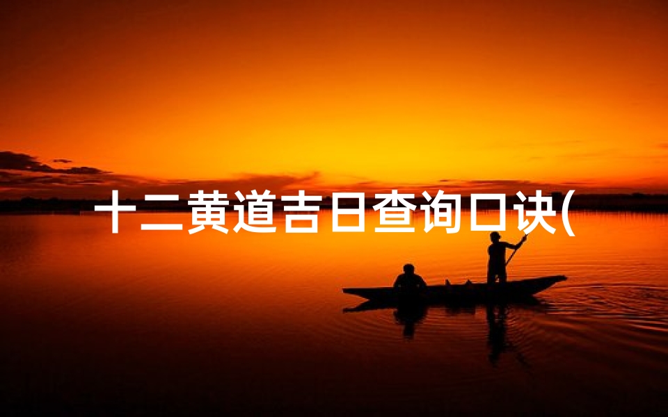 十二黄道吉日查询口诀(择日必背十二字口诀)-海瑞算卦网
