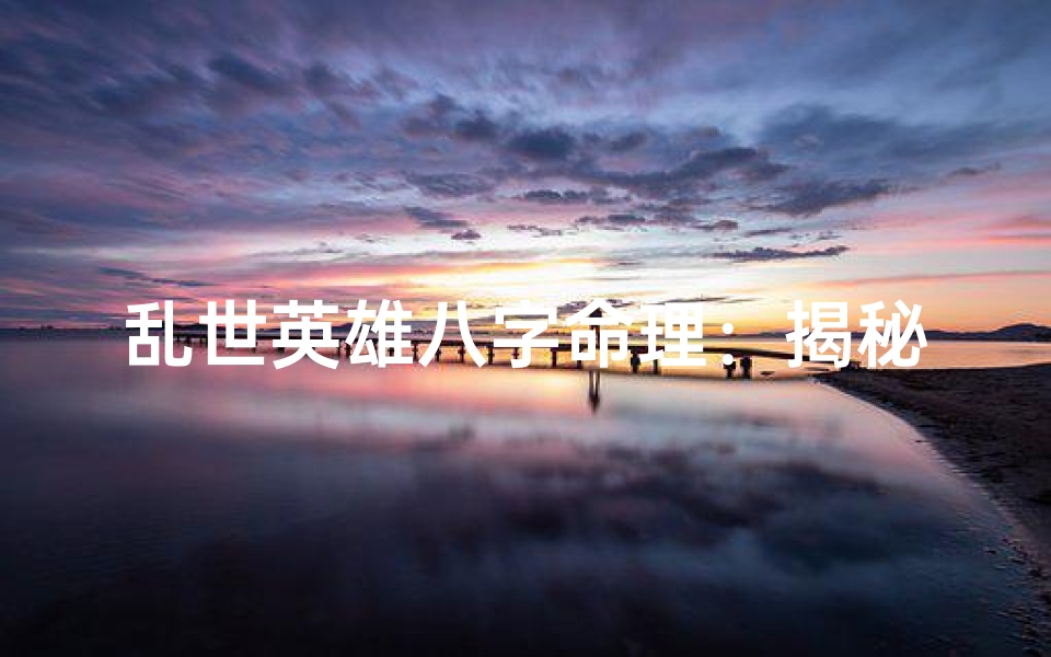 乱世英雄八字命理:揭秘命运起伏之谜