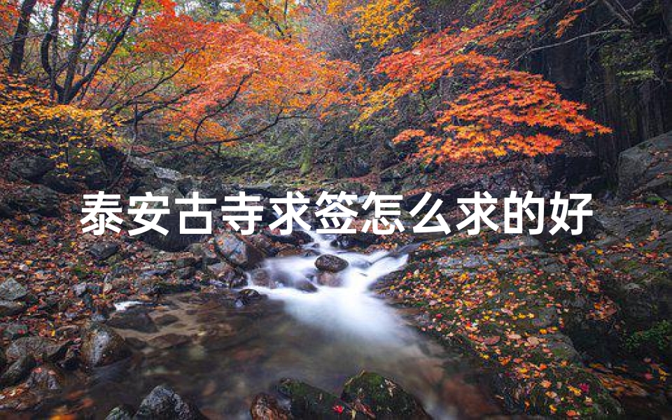 泰安古寺求签怎么求的好(拜佛求签什么时间段比较合适 )-海瑞算卦网