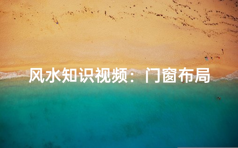 风水知识视频:门窗布局与风水五行解读