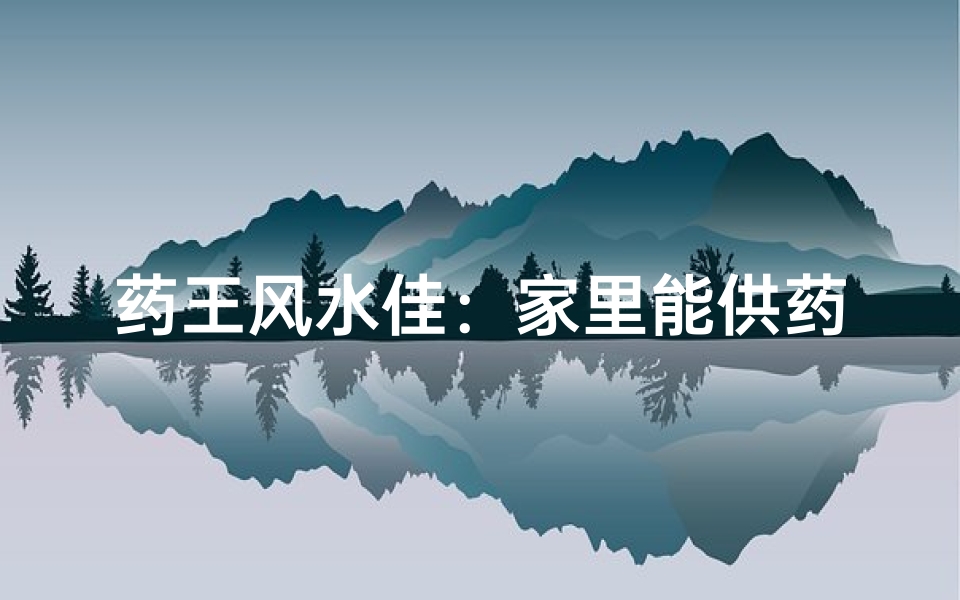 药王风水佳:家里能供药王?风水解析揭秘