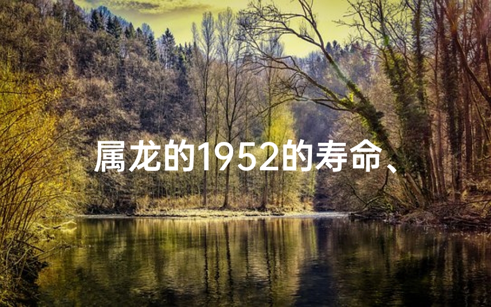 属龙的1952的寿命、属龙1952年生的寿命之谜：揭秘长寿秘诀