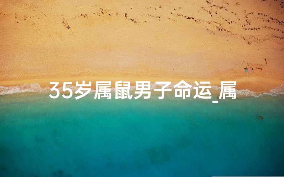 35岁属鼠男子命运_属鼠今年35周岁多大-海瑞算卦网