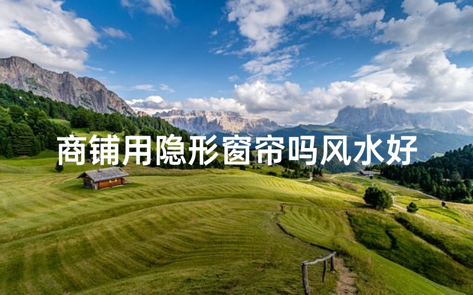 商铺用隐形窗帘吗风水好吗(商铺想开个窗户违法吗)