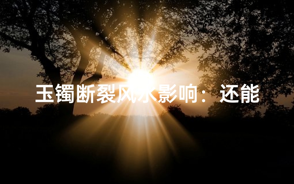 玉镯断裂风水影响:还能佩戴否?