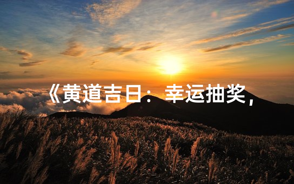 《黄道吉日:幸运抽奖,好礼等你来》