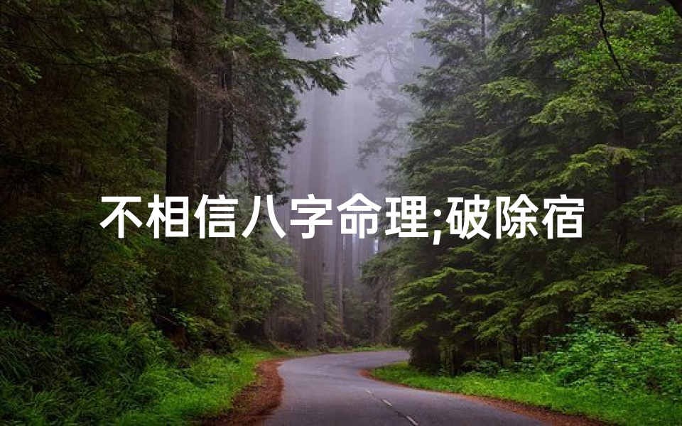 不相信八字命理;破除宿命论:八字不信命的全新人生观