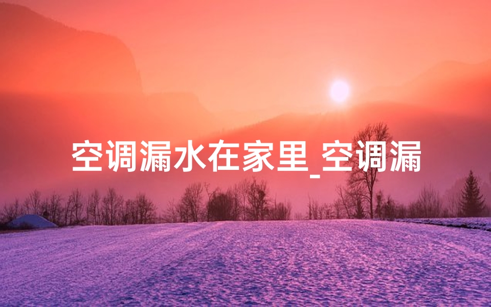 空调漏水在家里_空调漏水影响风水?屋里隐患不容忽视-海瑞算卦网