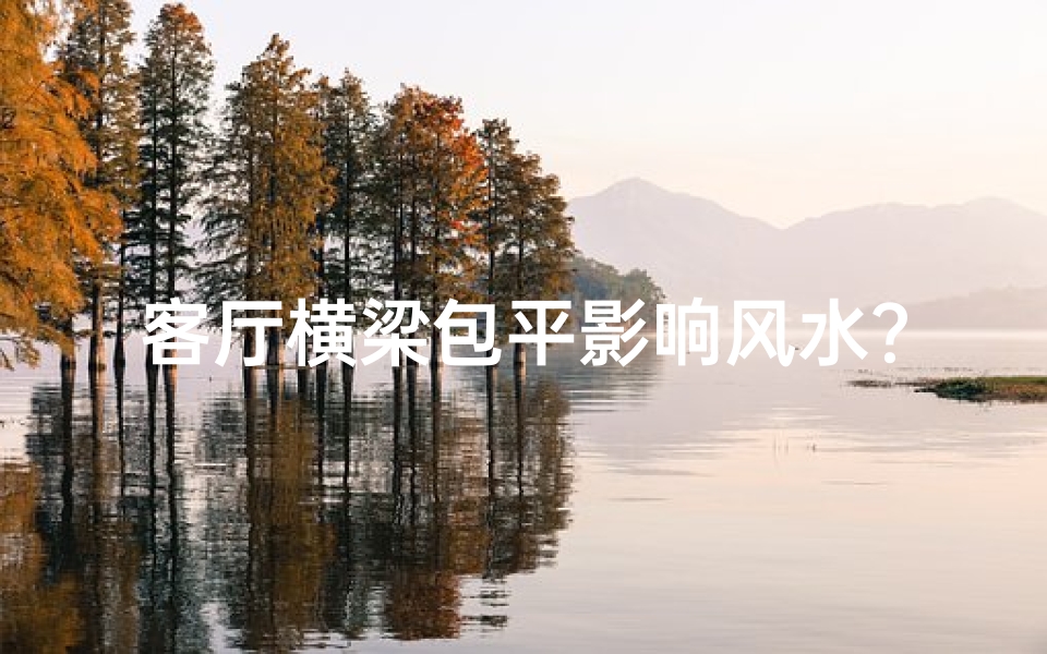 客厅横梁包平影响风水?揭秘家居布局禁忌