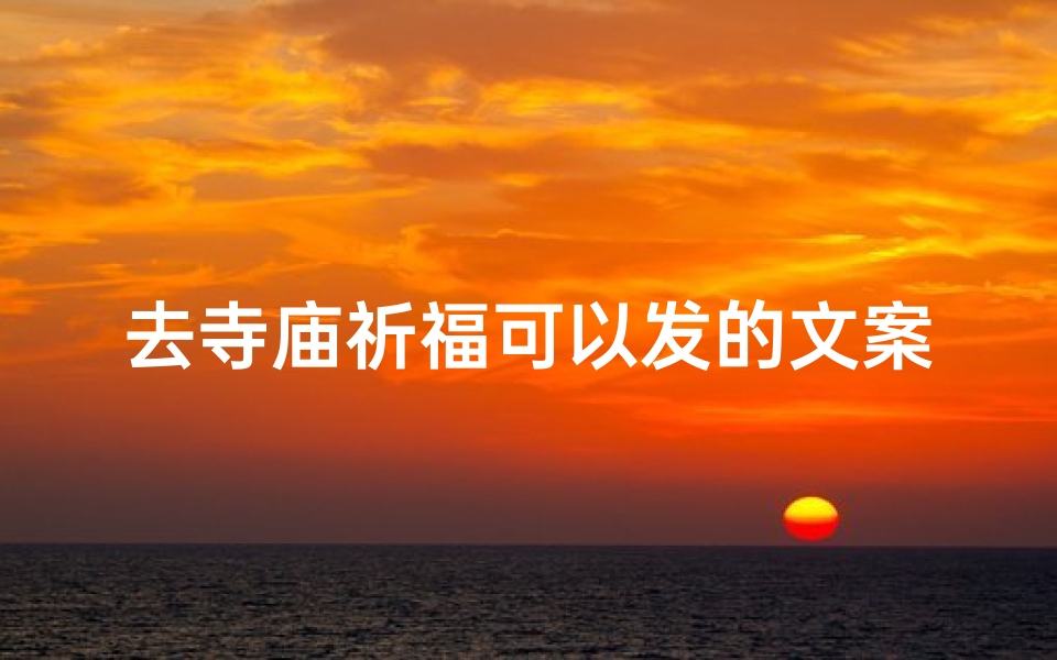 去寺庙祈福可以发的文案_寺庙祈福,心灵之旅