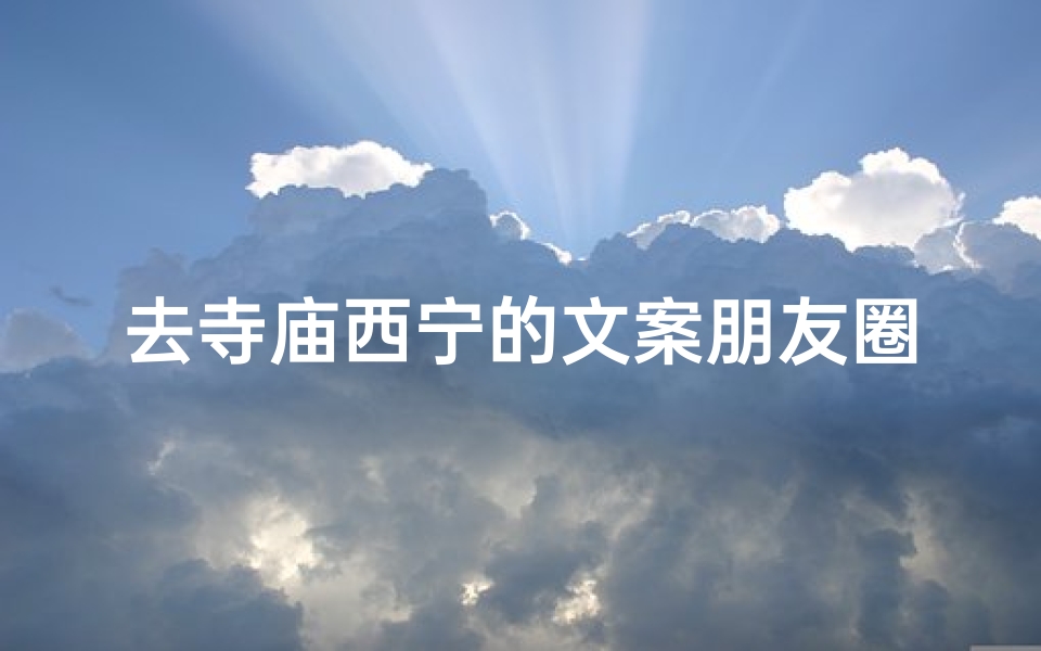 去寺庙西宁的文案朋友圈,西宁寺庙之旅,心灵净化之旅