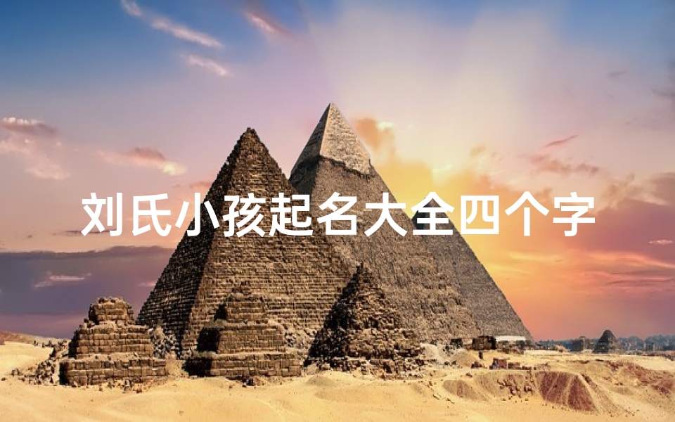 刘氏小孩起名大全四个字;刘姓宝宝四个字名字大全