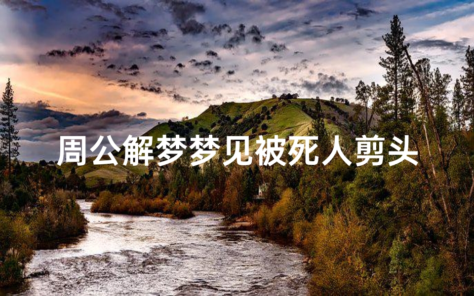周公解梦梦见被死人剪头发(梦见去世的人给我剪头发)