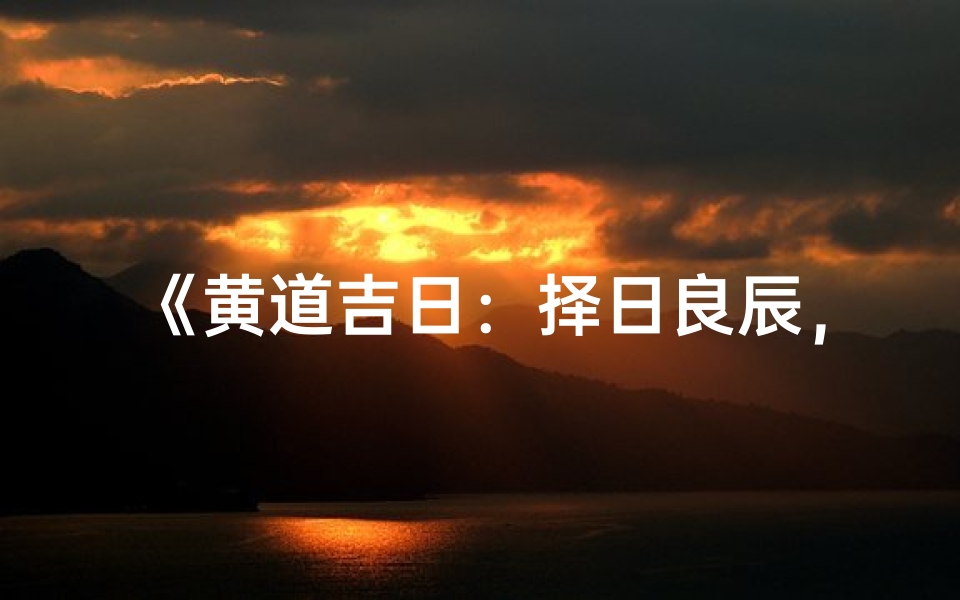 《黄道吉日:择日良辰,万事亨通指南》