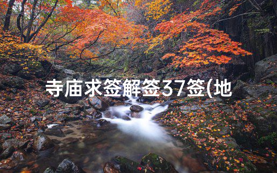 寺庙求签解签37签(地藏王菩萨灵签第37签详解,灵签庚子)