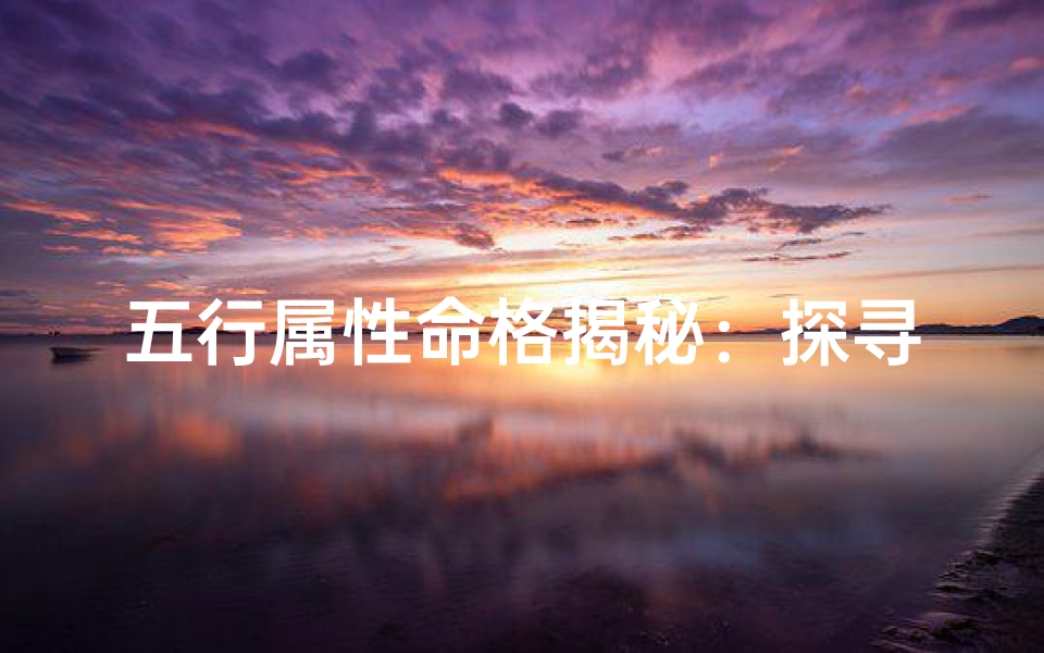 五行属性命格揭秘:探寻你的命格奥秘