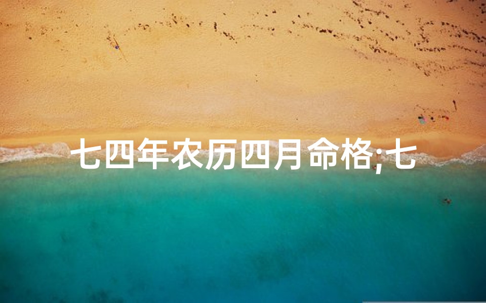 七四年农历四月命格;七四年农历四月命格:揭秘命运转折点