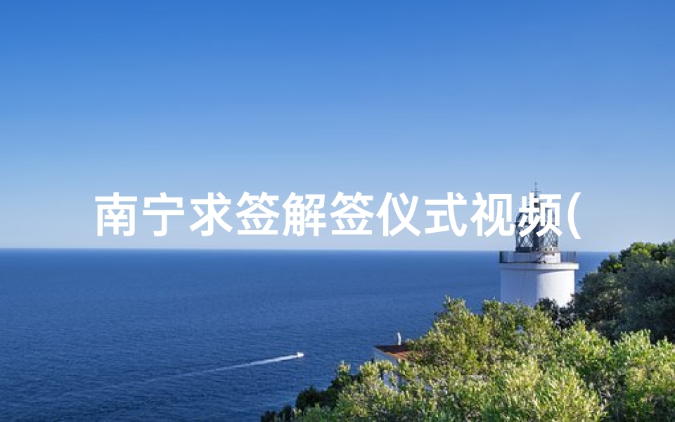 南宁求签解签仪式视频(寺庙求签怎么求 )