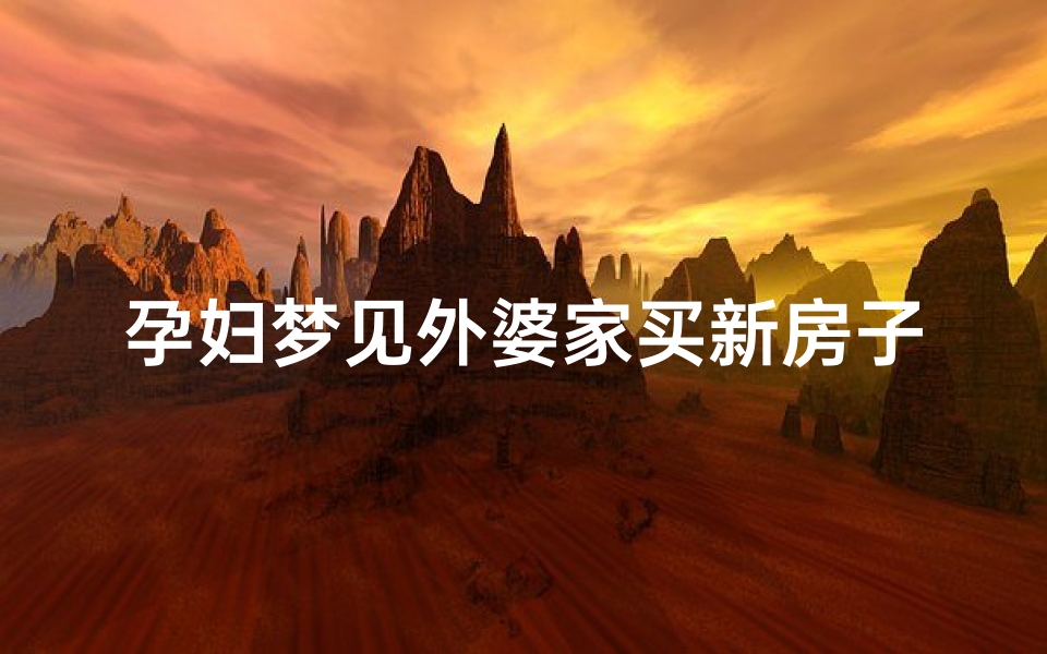 孕妇梦见外婆家买新房子;孕妇梦见外婆家买新房子好不好