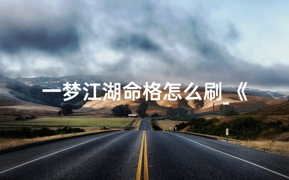 一梦江湖命格怎么刷_《一梦江湖命格任务攻略:解锁神秘命格之路》