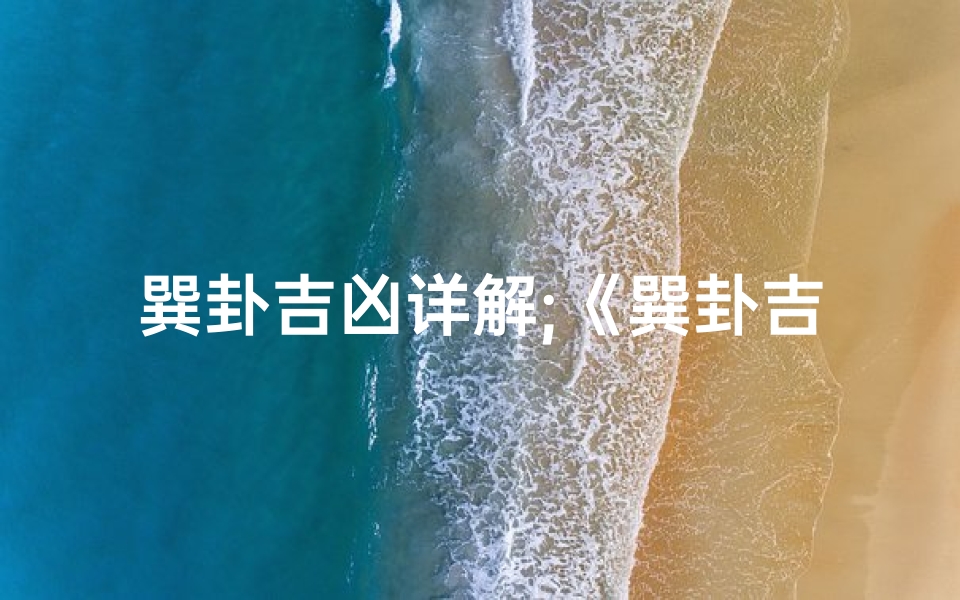 巽卦吉凶详解;《巽卦吉凶预测:揭秘风象卦的智慧指引》