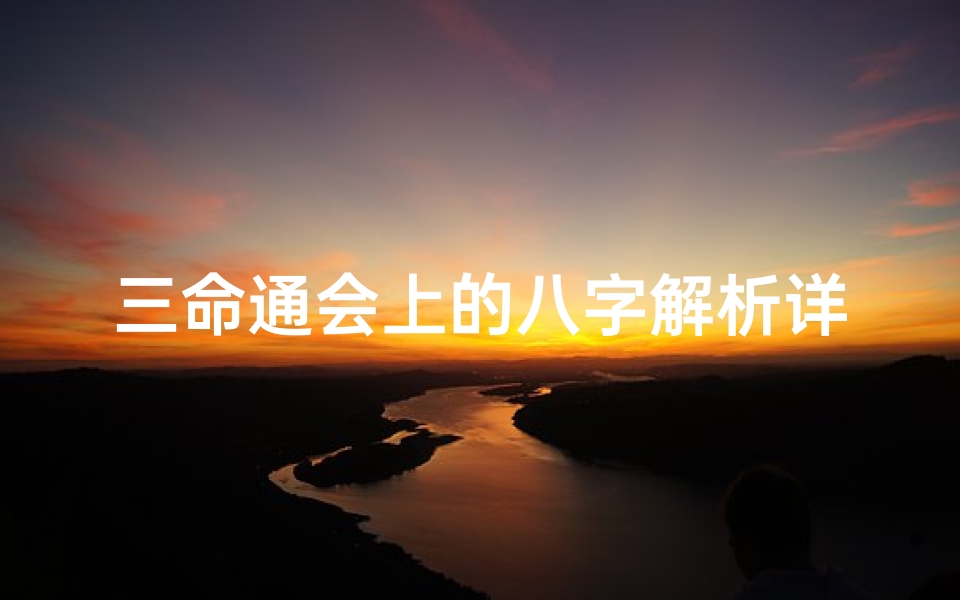 三命通会上的八字解析详解、《三命通会八字解析:揭秘命运奥秘详解》