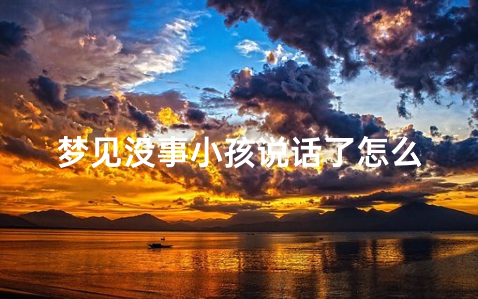 梦见没事小孩说话了怎么回事、梦见小孩说不出话