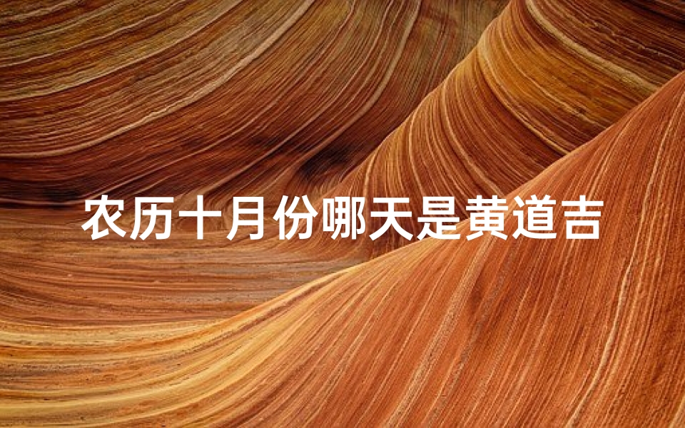 农历十月份哪天是黄道吉日查询,农历10月分家吉日盘点