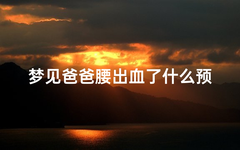梦见爸爸腰出血了什么预兆_梦见爸爸腰出血了什么预兆解梦