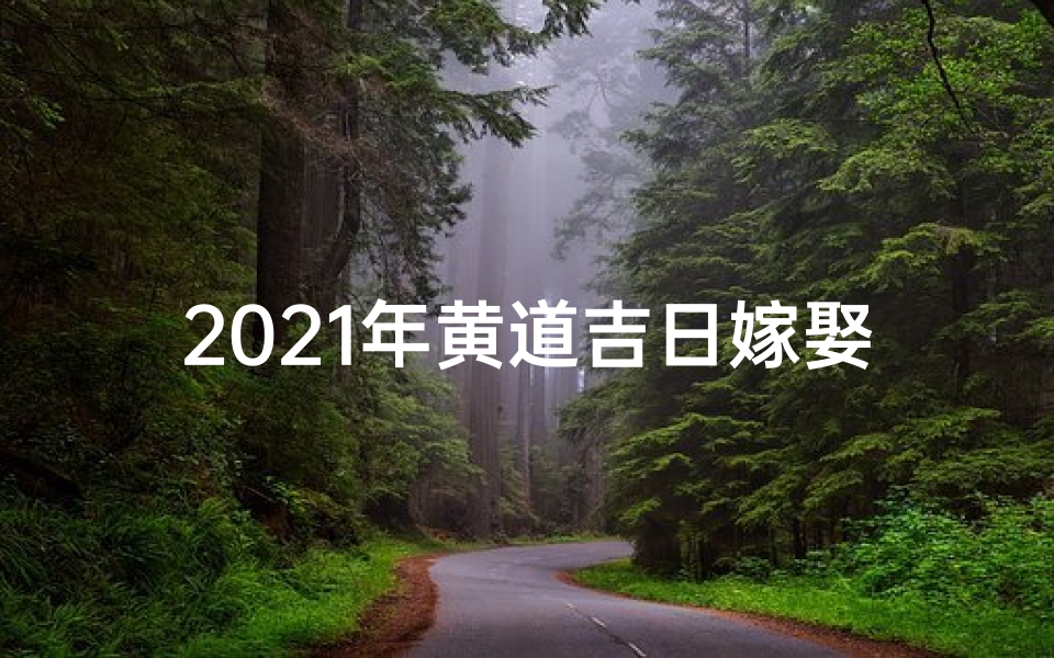 2021年黄道吉日嫁娶,喜结良缘吉时选