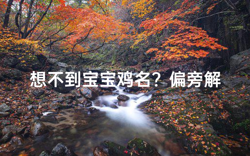 想不到宝宝鸡名?偏旁解锁灵感大开!