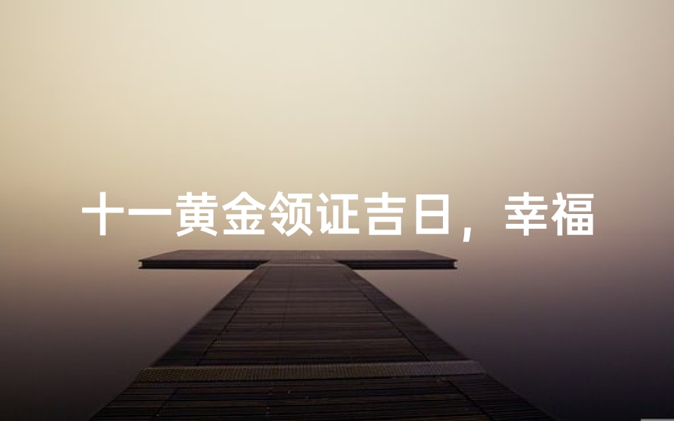 十一黄金领证吉日,幸福良辰待君来-海瑞算卦网