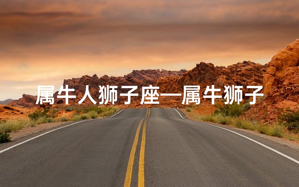 属牛人狮子座—属牛狮子座女生:沉稳魅力独具