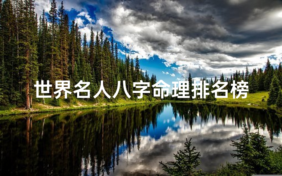 世界名人八字命理排名榜(《揭秘世界名人八字命理:排名榜风云录》)