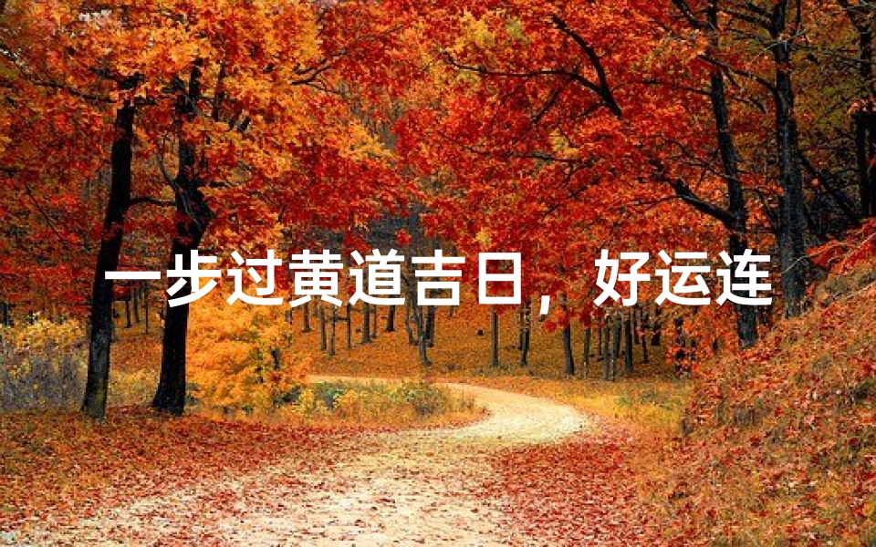 一步过黄道吉日,好运连连迎新篇