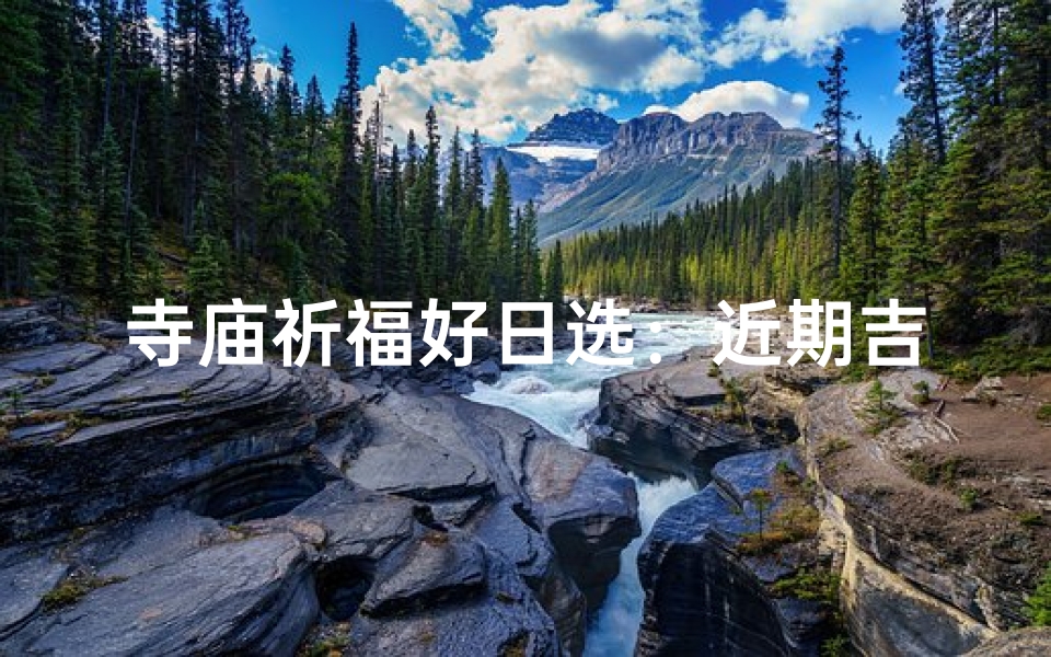 寺庙祈福好日选:近期吉时宜出行