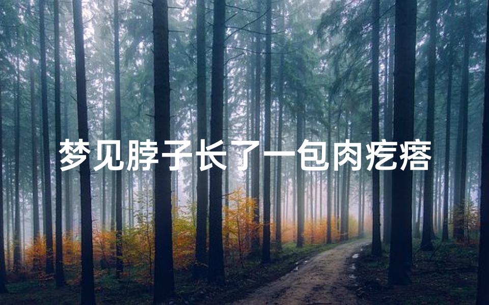 梦见脖子长了一包肉疙瘩;梦见自己的脖子长了好多的肉包