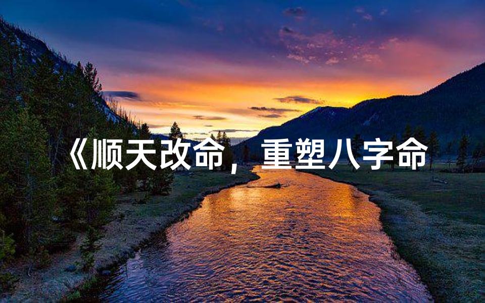 《顺天改命,重塑八字命运传奇》